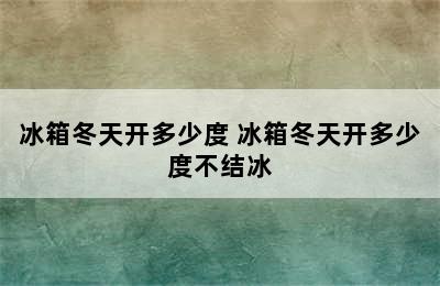 冰箱冬天开多少度 冰箱冬天开多少度不结冰